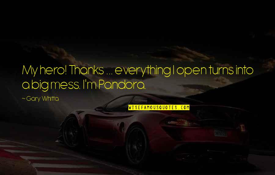 Pandora Quotes By Gary Whitta: My hero! Thanks ... everything I open turns