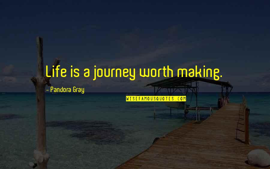 Pandora's Quotes By Pandora Gray: Life is a journey worth making.