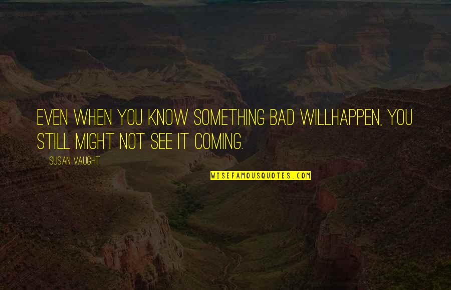 Pandorica Quotes By Susan Vaught: Even when you know something bad willhappen, you