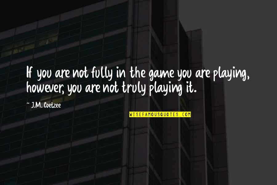 Pandowdy History Quotes By J.M. Coetzee: If you are not fully in the game Pandowdy History Quotes By J.M. Coetzee: If you are not fully in the game