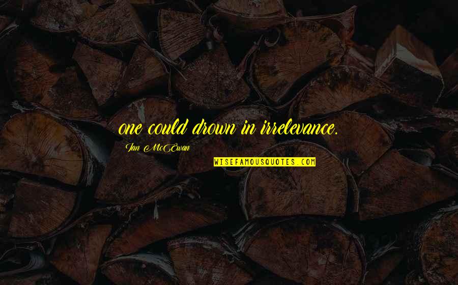 Pandowdy Recipe Quotes By Ian McEwan: one could drown in irrelevance. Pandowdy Recipe Quotes By Ian McEwan: one could drown in irrelevance.