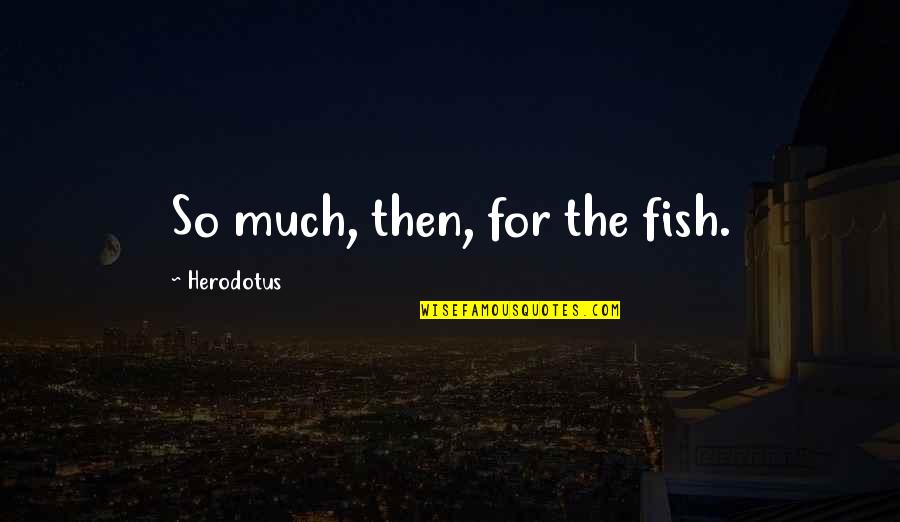 Panduan Penilaian Quotes By Herodotus: So much, then, for the fish.