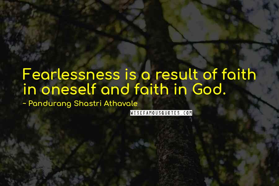 Pandurang Shastri Athavale quotes: Fearlessness is a result of faith in oneself and faith in God.