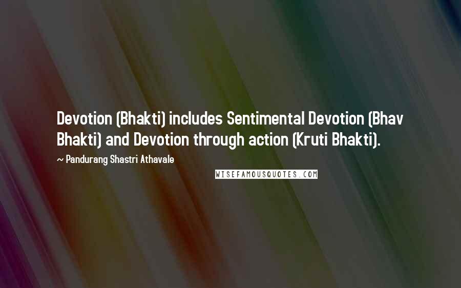 Pandurang Shastri Athavale quotes: Devotion (Bhakti) includes Sentimental Devotion (Bhav Bhakti) and Devotion through action (Kruti Bhakti).