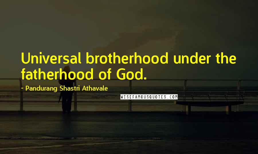 Pandurang Shastri Athavale quotes: Universal brotherhood under the fatherhood of God.