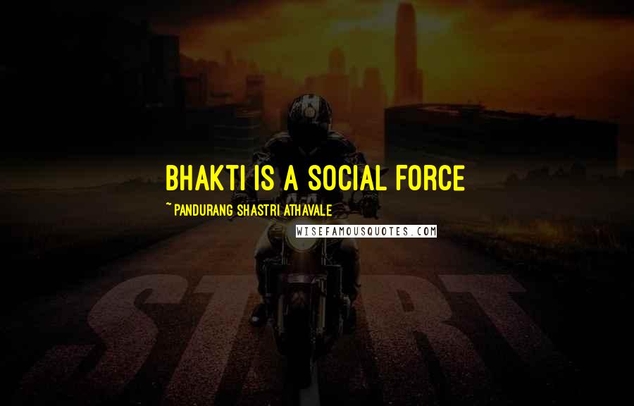 Pandurang Shastri Athavale quotes: Bhakti is a Social Force