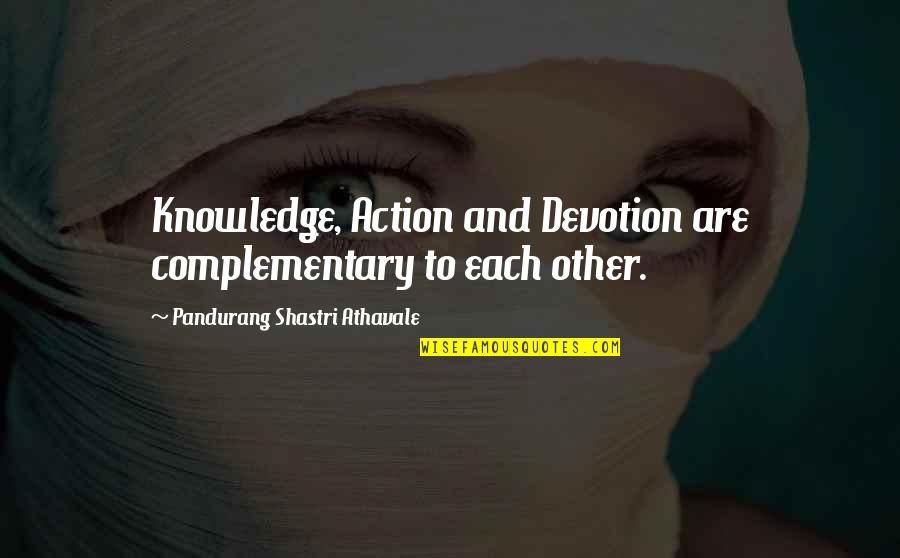 Pandurang Shastri Athavale Quotes By Pandurang Shastri Athavale: Knowledge, Action and Devotion are complementary to each Pandurang Shastri Athavale Quotes By Pandurang Shastri Athavale: Knowledge, Action and Devotion are complementary to each