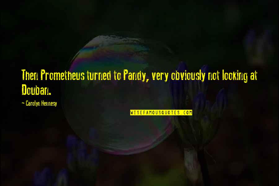Pandy Quotes By Carolyn Hennesy: Then Prometheus turned to Pandy, very obviously not Pandy Quotes By Carolyn Hennesy: Then Prometheus turned to Pandy, very obviously not