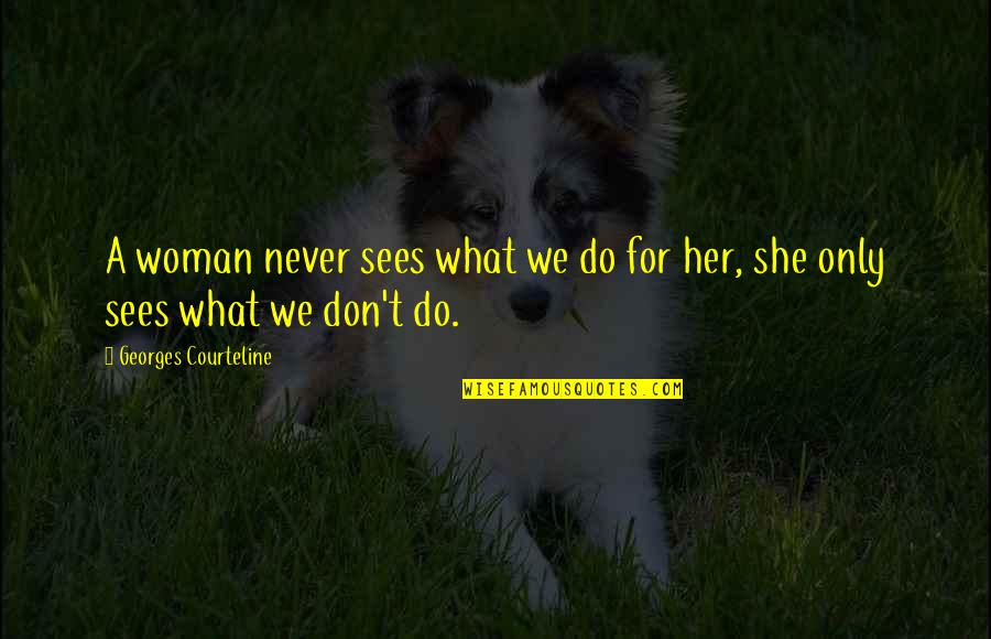Panebiancos Tom Quotes By Georges Courteline: A woman never sees what we do for Panebiancos Tom Quotes By Georges Courteline: A woman never sees what we do for