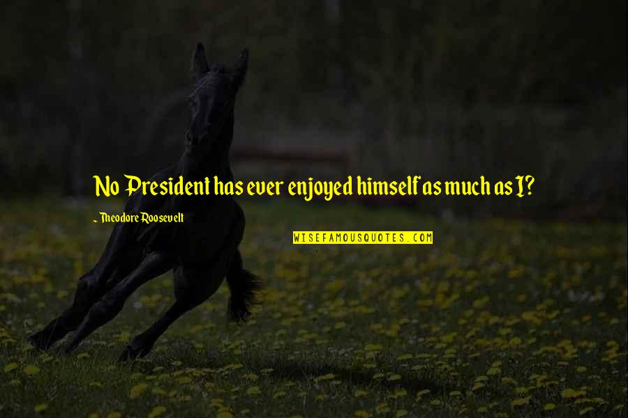 Paneda Quotes By Theodore Roosevelt: No President has ever enjoyed himself as much Paneda Quotes By Theodore Roosevelt: No President has ever enjoyed himself as much