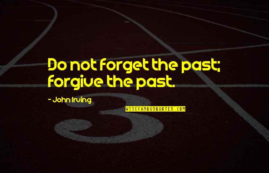 Paneer Quotes By John Irving: Do not forget the past; forgive the past.