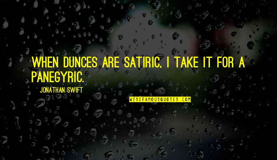 Panegyric Quotes By Jonathan Swift: When dunces are satiric, I take it for
