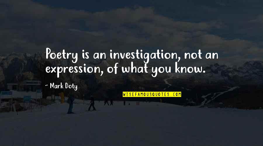 Panegyrics Quotes By Mark Doty: Poetry is an investigation, not an expression, of