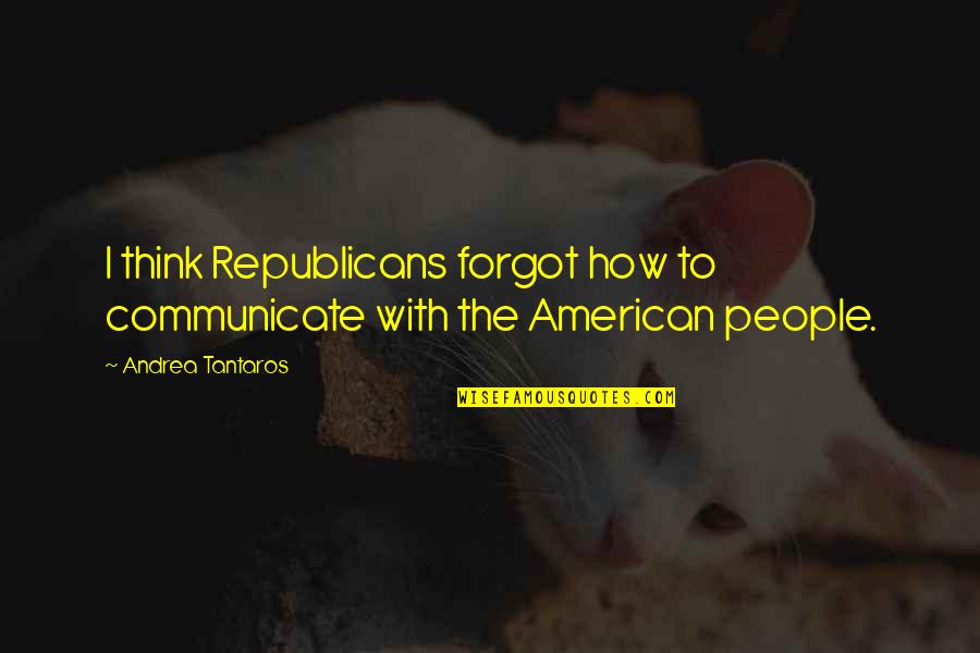 Panegyrists Def Quotes By Andrea Tantaros: I think Republicans forgot how to communicate with Panegyrists Def Quotes By Andrea Tantaros: I think Republicans forgot how to communicate with