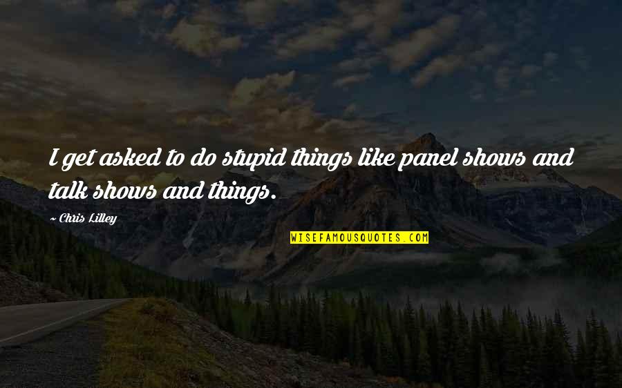 Panel Quotes By Chris Lilley: I get asked to do stupid things like