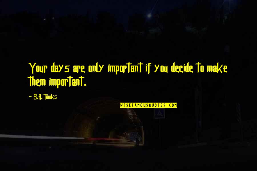 Paneling Quotes By S.A. Tawks: Your days are only important if you decide