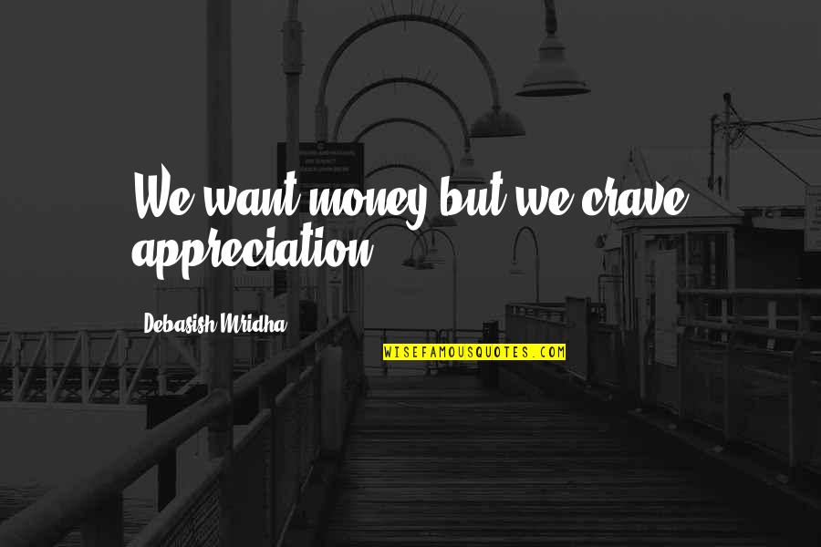 Panelists Quotes By Debasish Mridha: We want money but we crave appreciation. Panelists Quotes By Debasish Mridha: We want money but we crave appreciation.