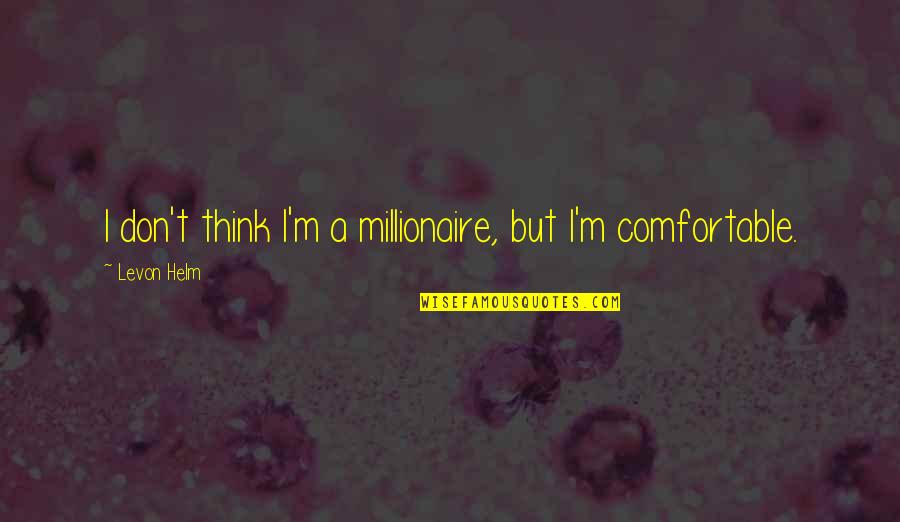 Panelists Quotes By Levon Helm: I don't think I'm a millionaire, but I'm