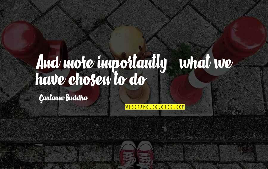 Panetsos Georgios Quotes By Gautama Buddha: And more importantly - what we have chosen Panetsos Georgios Quotes By Gautama Buddha: And more importantly - what we have chosen