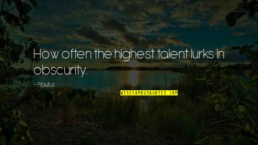 Panetsos Georgios Quotes By Plautus: How often the highest talent lurks in obscurity.