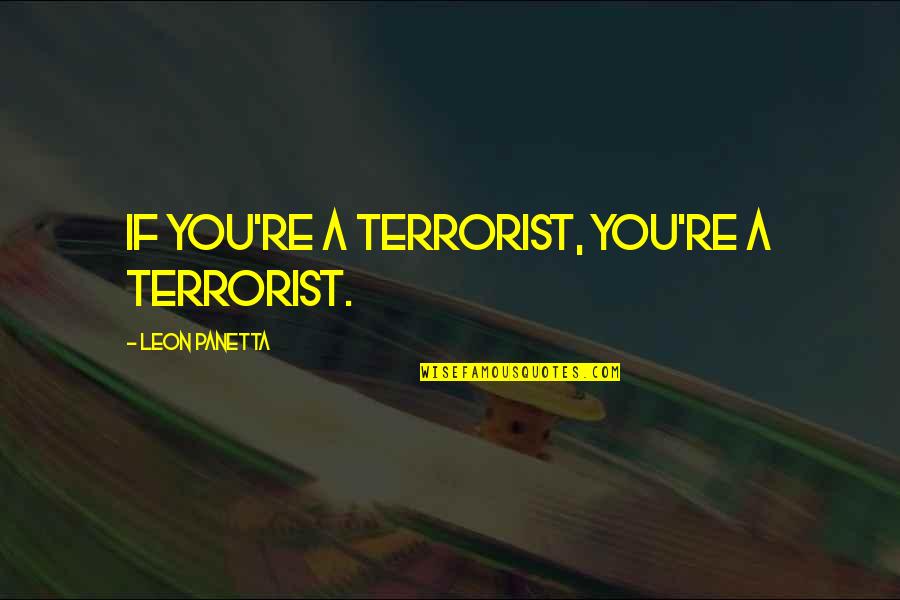 Panetta Quotes By Leon Panetta: If you're a terrorist, you're a terrorist.