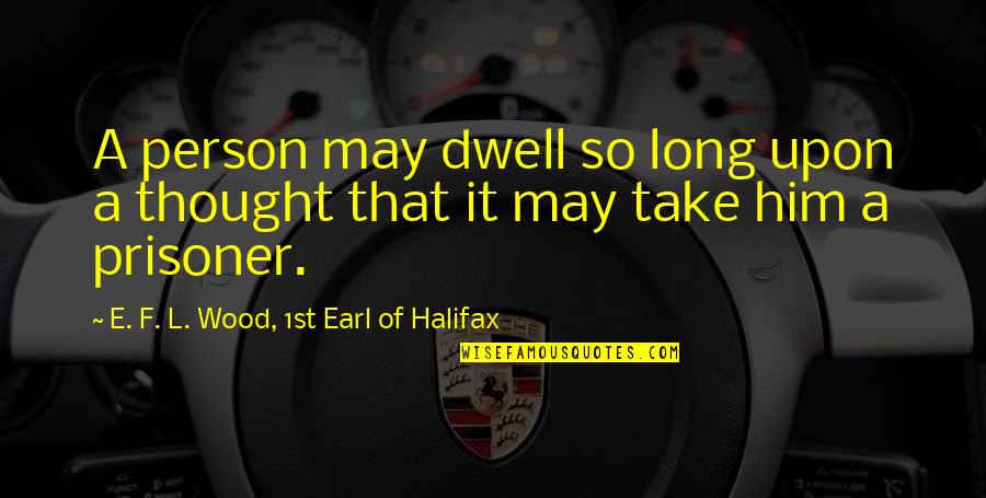 Pang Asar Na Banat Quotes By E. F. L. Wood, 1st Earl Of Halifax: A person may dwell so long upon a