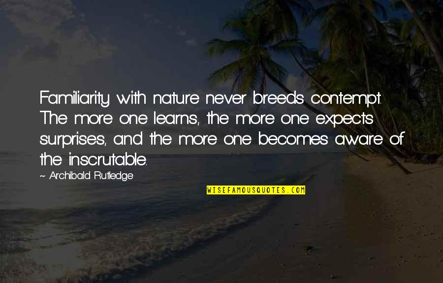 Pang Konsensya Quotes By Archibald Rutledge: Familiarity with nature never breeds contempt. The more