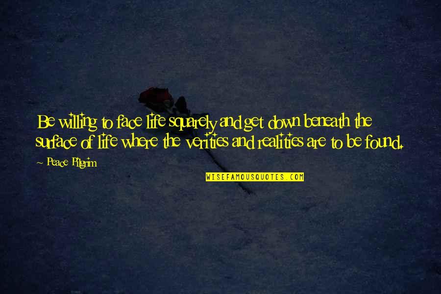 Pang Maarte Quotes By Peace Pilgrim: Be willing to face life squarely and get Pang Maarte Quotes By Peace Pilgrim: Be willing to face life squarely and get