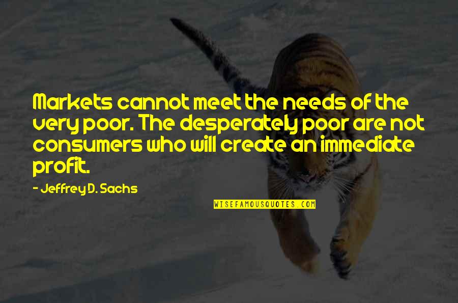 Pang Pa Good Vibes Quotes By Jeffrey D. Sachs: Markets cannot meet the needs of the very Pang Pa Good Vibes Quotes By Jeffrey D. Sachs: Markets cannot meet the needs of the very