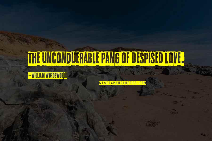 Pang Pang Pang Quotes By William Wordsworth: The unconquerable pang of despised love.