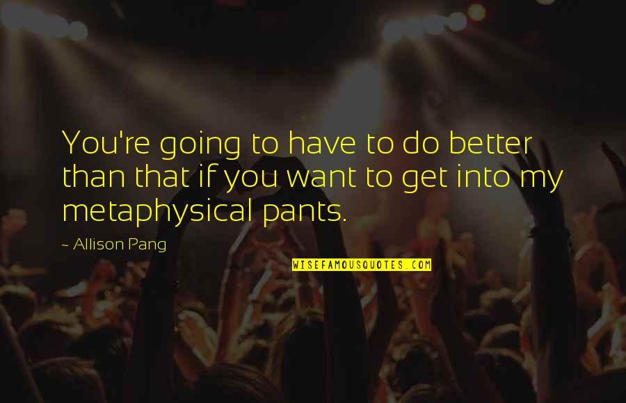 Pang Quotes By Allison Pang: You're going to have to do better than