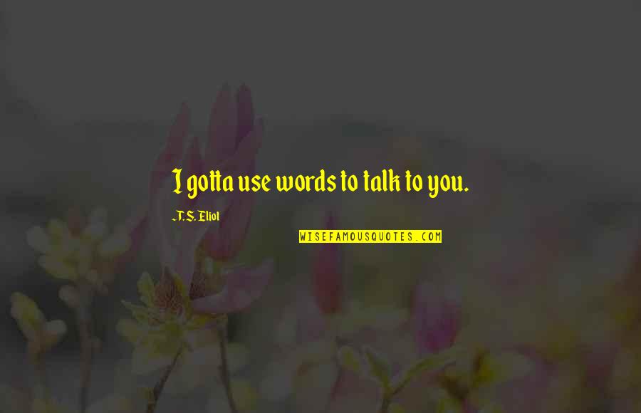 Pang Sapul Na Quotes By T. S. Eliot: I gotta use words to talk to you.