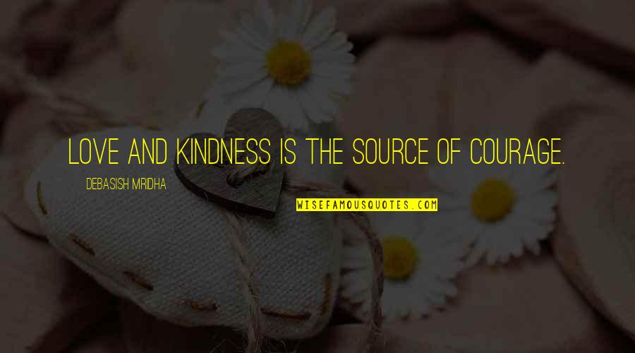 Pang Tira Quotes By Debasish Mridha: Love and kindness is the source of courage. Pang Tira Quotes By Debasish Mridha: Love and kindness is the source of courage.