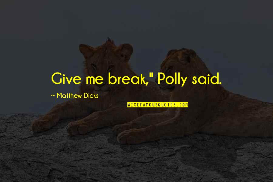 Pangarap Lang Kita Quotes By Matthew Dicks: Give me break," Polly said. Pangarap Lang Kita Quotes By Matthew Dicks: Give me break," Polly said.