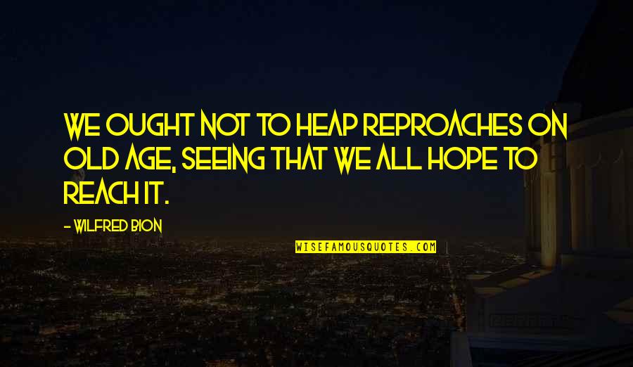 Pangeran Kecil Quotes By Wilfred Bion: We ought not to heap reproaches on old