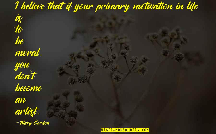 Panget In Bisaya Quotes By Mary Gordon: I believe that if your primary motivation in