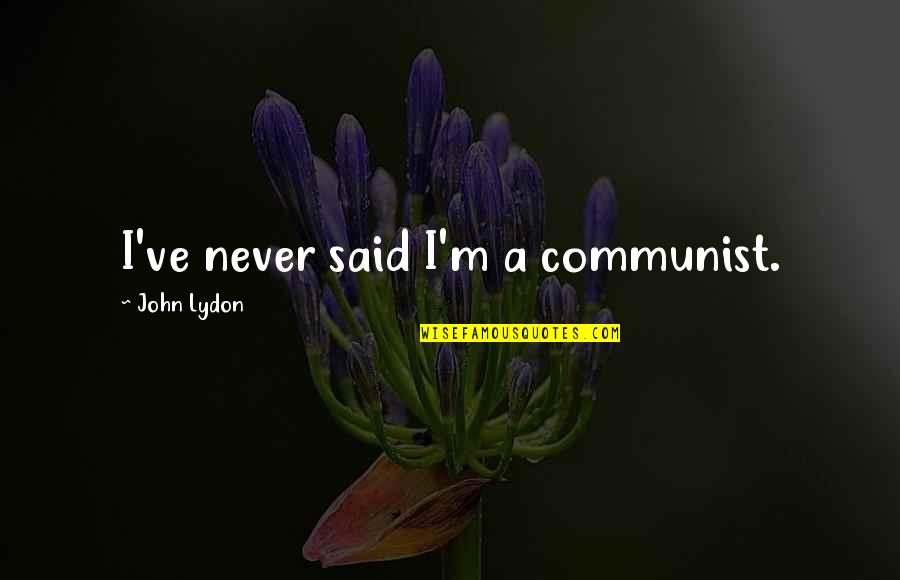 Panget Mo Quotes By John Lydon: I've never said I'm a communist. Panget Mo Quotes By John Lydon: I've never said I'm a communist.