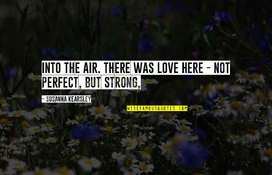 Pangkaibigan Quotes By Susanna Kearsley: Into the air. There was love here - Pangkaibigan Quotes By Susanna Kearsley: Into the air. There was love here -