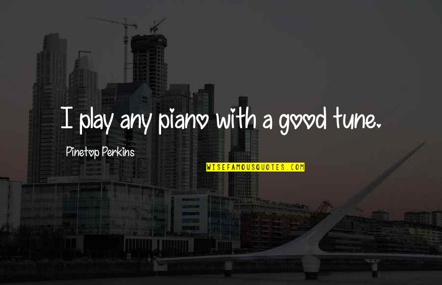 Pangkalakalan Quotes By Pinetop Perkins: I play any piano with a good tune.