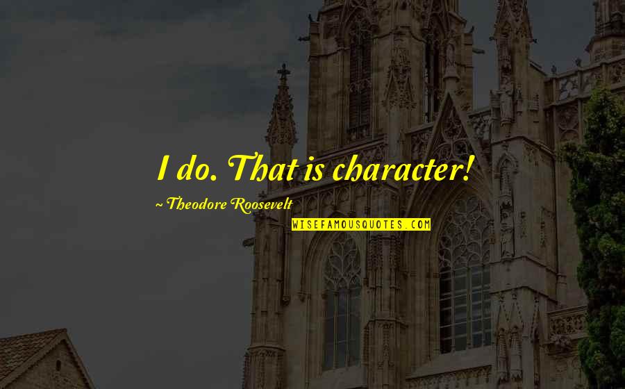 Pangkalan Data Quotes By Theodore Roosevelt: I do. That is character!