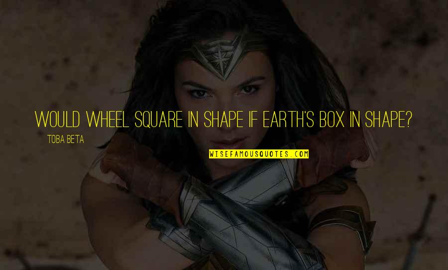 Pangkas Rambut Quotes By Toba Beta: Would wheel square in shape if earth's box