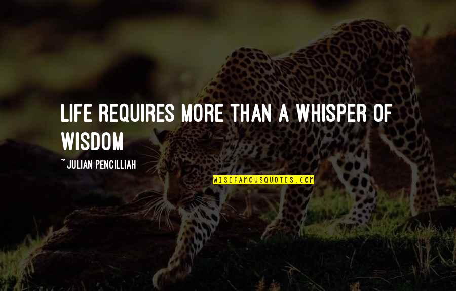 Pangle Hall Quotes By Julian Pencilliah: Life requires more than a whisper of wisdom Pangle Hall Quotes By Julian Pencilliah: Life requires more than a whisper of wisdom