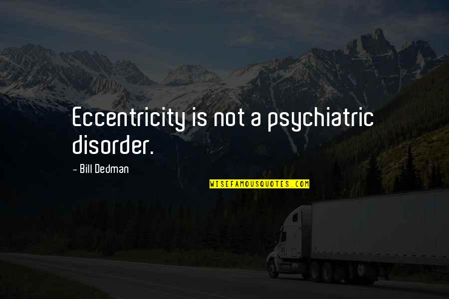 Pangong Quotes By Bill Dedman: Eccentricity is not a psychiatric disorder.