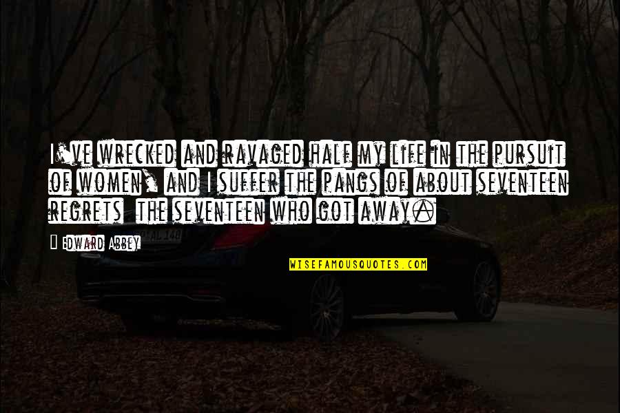Pangs Quotes By Edward Abbey: I've wrecked and ravaged half my life in Pangs Quotes By Edward Abbey: I've wrecked and ravaged half my life in