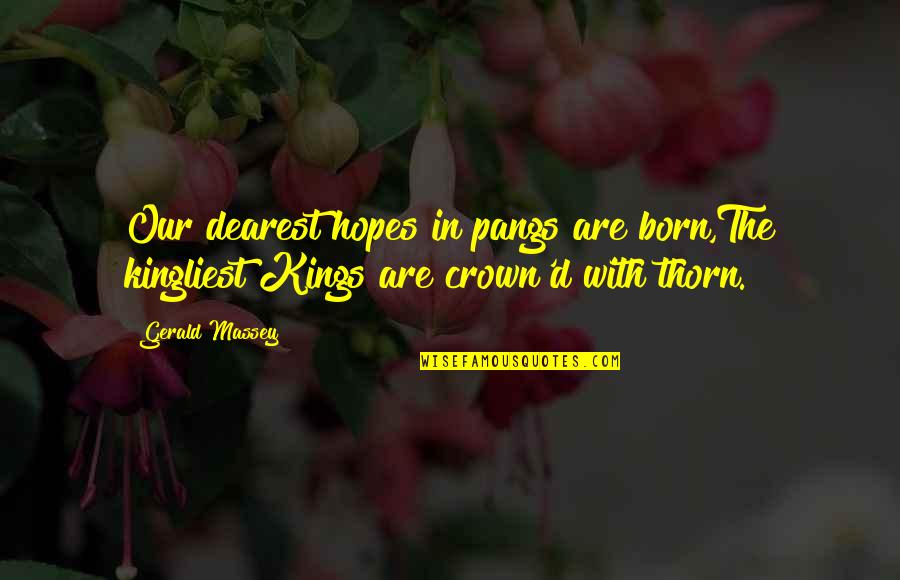 Pangs Quotes By Gerald Massey: Our dearest hopes in pangs are born,The kingliest