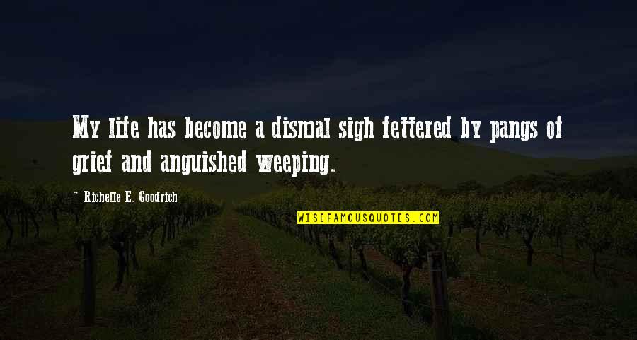 Pangs Quotes By Richelle E. Goodrich: My life has become a dismal sigh fettered Pangs Quotes By Richelle E. Goodrich: My life has become a dismal sigh fettered