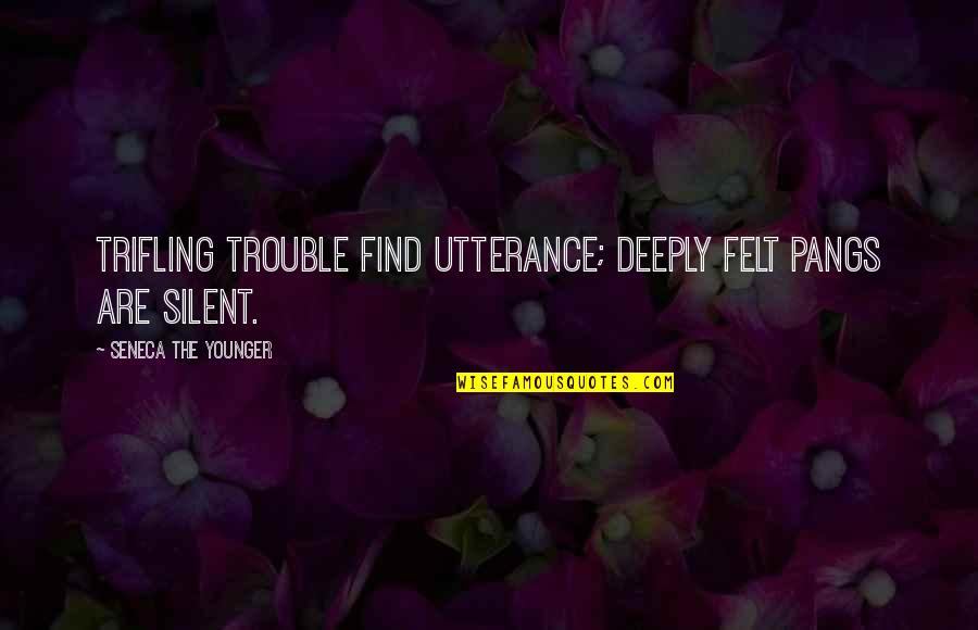 Pangs Quotes By Seneca The Younger: Trifling trouble find utterance; deeply felt pangs are