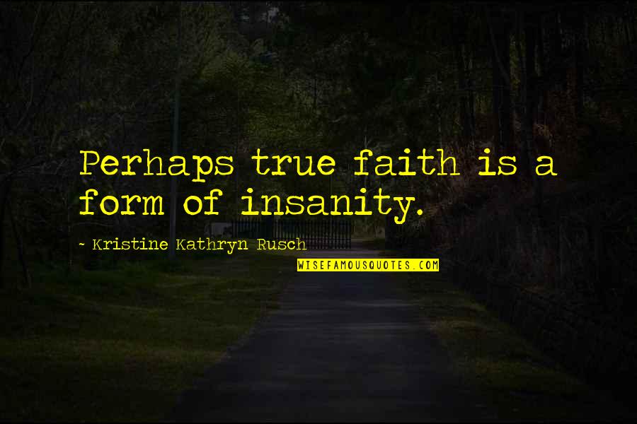 Pangyayari Na Quotes By Kristine Kathryn Rusch: Perhaps true faith is a form of insanity.