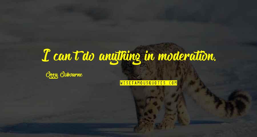 Panic Anxiety Quotes By Ozzy Osbourne: I can't do anything in moderation.