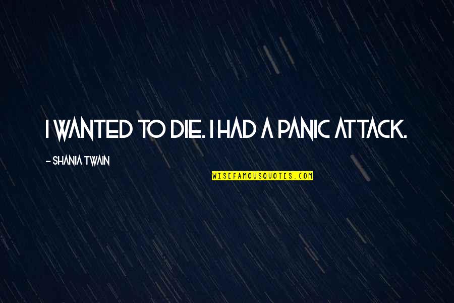 Panic Attacks Quotes By Shania Twain: I wanted to die. I had a panic